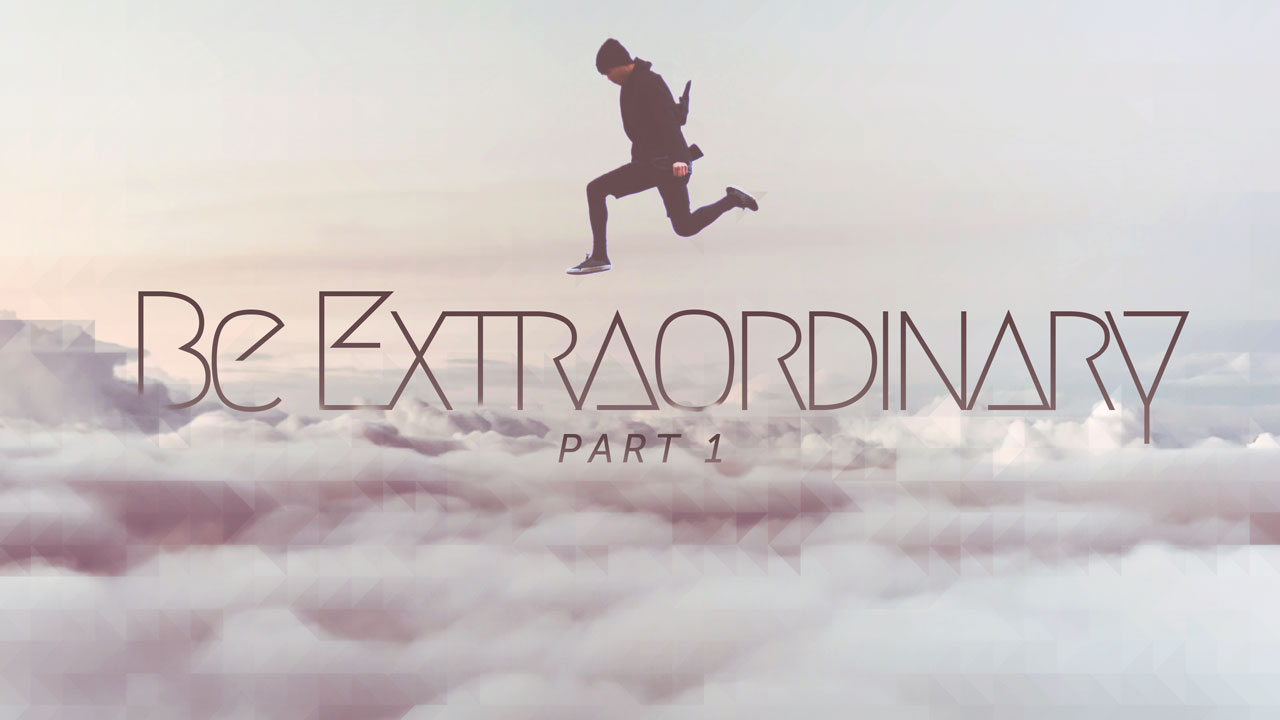 Sermon - Be Extraordinary - Part 1