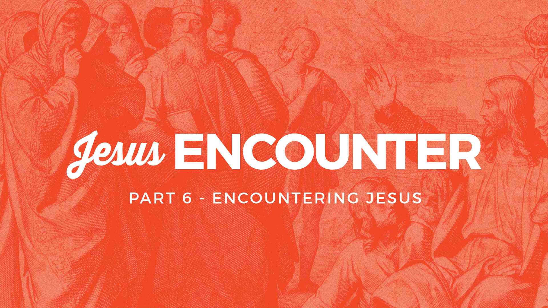 Sermon - Jesus Encounter - Part 6 - Encountering Jesus